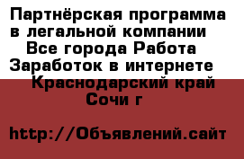 Партнёрская программа в легальной компании  - Все города Работа » Заработок в интернете   . Краснодарский край,Сочи г.